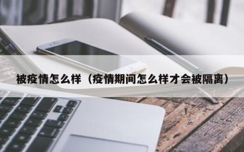 被疫情怎么样（疫情期间怎么样才会被隔离）